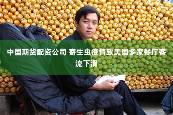 中国期货配资公司 寄生虫疫情致美国多家餐厅客流下滑