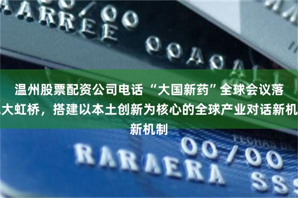 温州股票配资公司电话 “大国新药”全球会议落地大虹桥，搭建以本土创新为核心的全球产业对话新机制