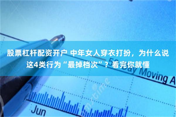 股票杠杆配资开户 中年女人穿衣打扮，为什么说这4类行为“最掉档次”？看完你就懂