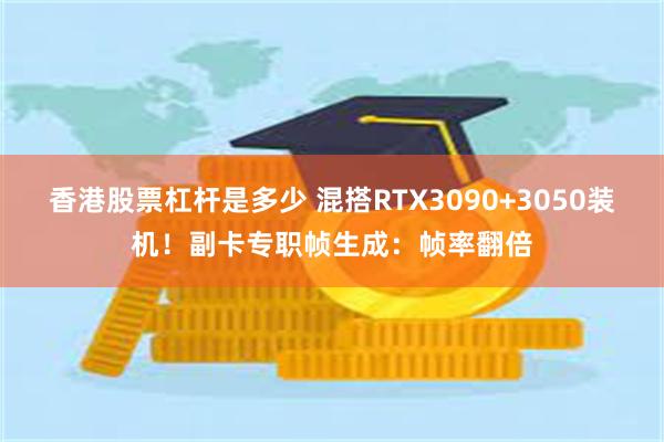香港股票杠杆是多少 混搭RTX3090+3050装机！副卡专职帧生成：帧率翻倍