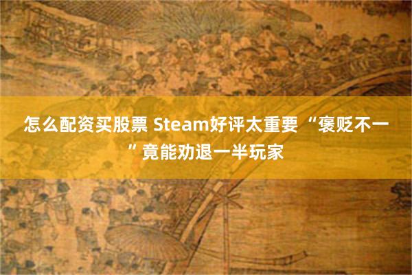 怎么配资买股票 Steam好评太重要 “褒贬不一”竟能劝退一半玩家