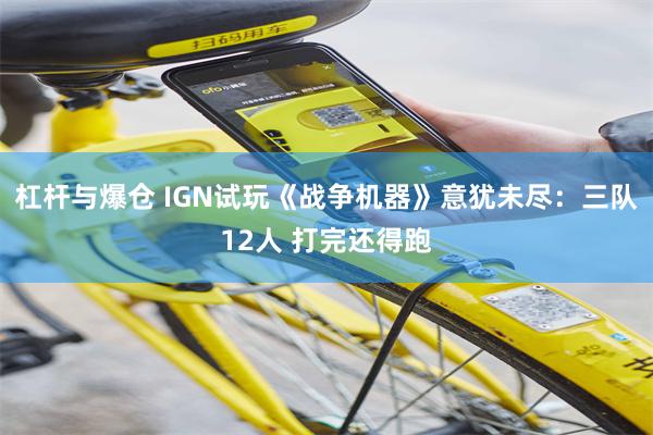 杠杆与爆仓 IGN试玩《战争机器》意犹未尽：三队12人 打完还得跑