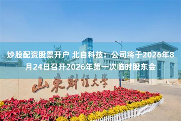 炒股配资股票开户 北自科技：公司将于2026年8月24日召开2026年第一次临时股东会