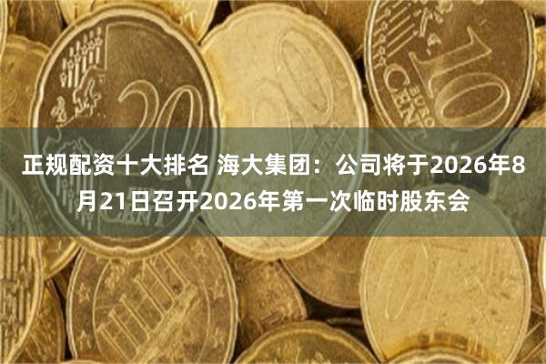 正规配资十大排名 海大集团：公司将于2026年8月21日召开2026年第一次临时股东会