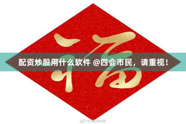 配资炒股用什么软件 @四会市民，请重视！