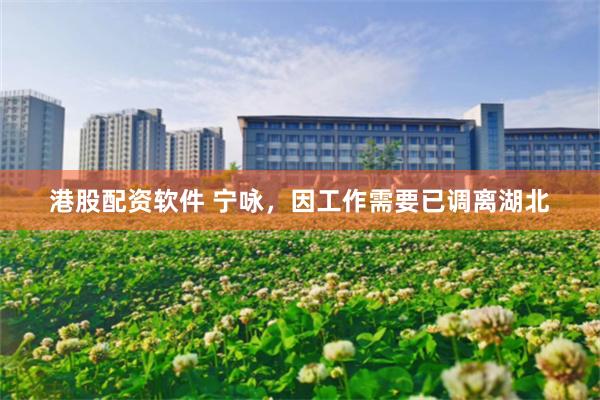 港股配资软件 宁咏，因工作需要已调离湖北