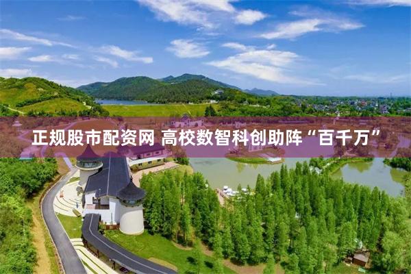 正规股市配资网 高校数智科创助阵“百千万”