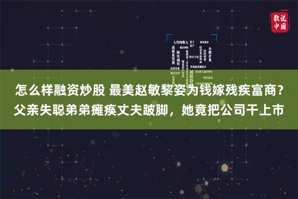 怎么样融资炒股 最美赵敏黎姿为钱嫁残疾富商？父亲失聪弟弟瘫痪丈夫跛脚，她竟把公司干上市