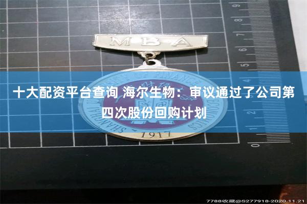 十大配资平台查询 海尔生物：审议通过了公司第四次股份回购计划