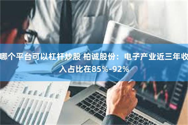 哪个平台可以杠杆炒股 柏诚股份：电子产业近三年收入占比在85%-92%