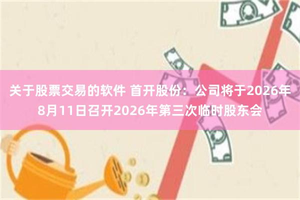 关于股票交易的软件 首开股份：公司将于2026年8月11日召开2026年第三次临时股东会