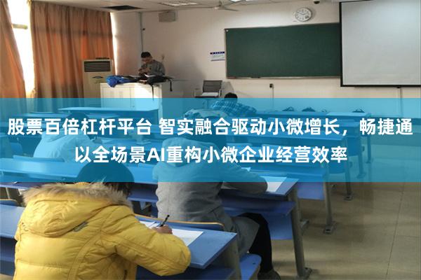 股票百倍杠杆平台 智实融合驱动小微增长，畅捷通以全场景AI重构小微企业经营效率