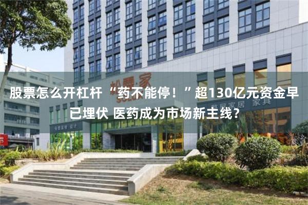 股票怎么开杠杆 “药不能停！”超130亿元资金早已埋伏 医药成为市场新主线？