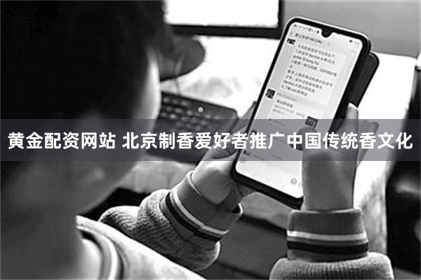 黄金配资网站 北京制香爱好者推广中国传统香文化