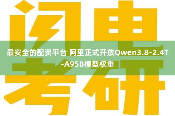 最安全的配资平台 阿里正式开放Qwen3.8-2.4T-A95B模型权重