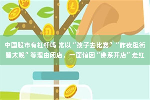 中国股市有杠杆吗 常以“孩子去比赛”“昨夜逛街睡太晚”等理由闭店，一面馆因“佛系开店”走红