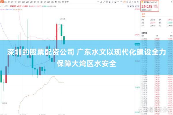 深圳的股票配资公司 广东水文以现代化建设全力保障大湾区水安全