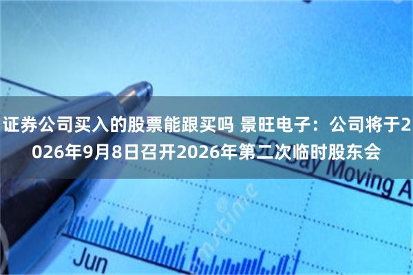 证券公司买入的股票能跟买吗 景旺电子：公司将于2026年9月8日召开2026年第二次临时股东会