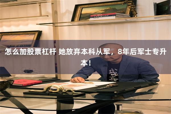 怎么加股票杠杆 她放弃本科从军，8年后军士专升本！