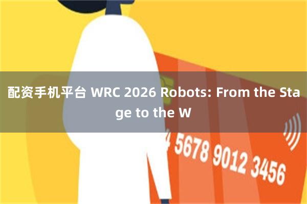 配资手机平台 WRC 2026 Robots: From the Stage to the W