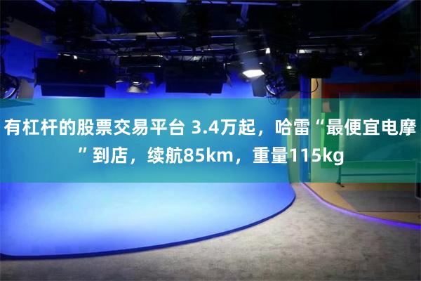 有杠杆的股票交易平台 3.4万起，哈雷“最便宜电摩”到店，续航85km，重量115kg