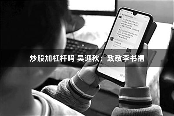 炒股加杠杆吗 吴迎秋：致敬李书福