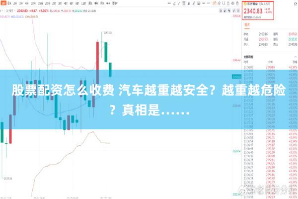 股票配资怎么收费 汽车越重越安全？越重越危险？真相是……