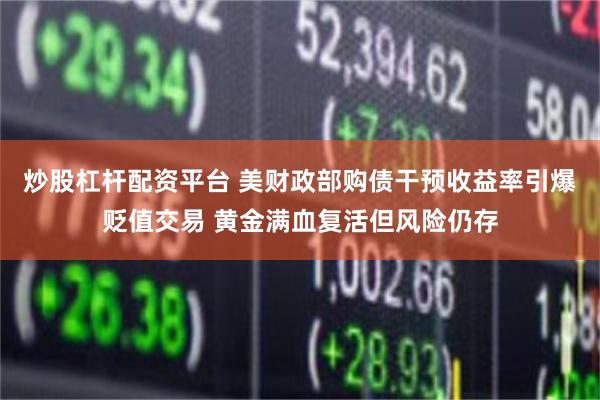 炒股杠杆配资平台 美财政部购债干预收益率引爆贬值交易 黄金满血复活但风险仍存