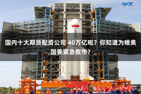 国内十大期货配资公司 40万亿啦?你知道为啥美国要紧急救市?
