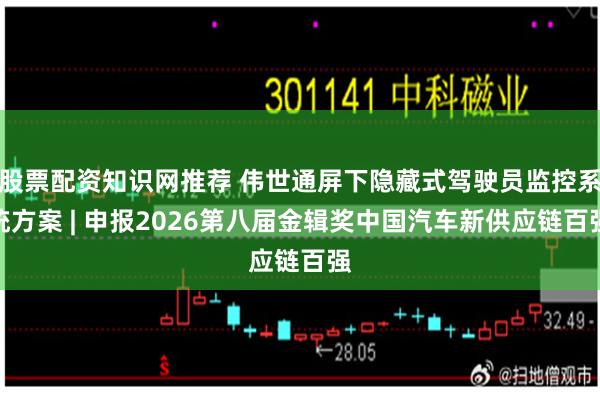 股票配资知识网推荐 伟世通屏下隐藏式驾驶员监控系统方案 | 申报2026第八届金辑奖中国汽车新供应链百强