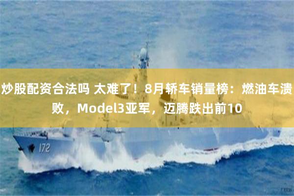 炒股配资合法吗 太难了!8月轿车销量榜:燃油车溃败,Model3亚军,迈腾跌出前10