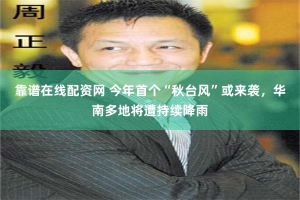 靠谱在线配资网 今年首个“秋台风”或来袭，华南多地将遭持续降雨