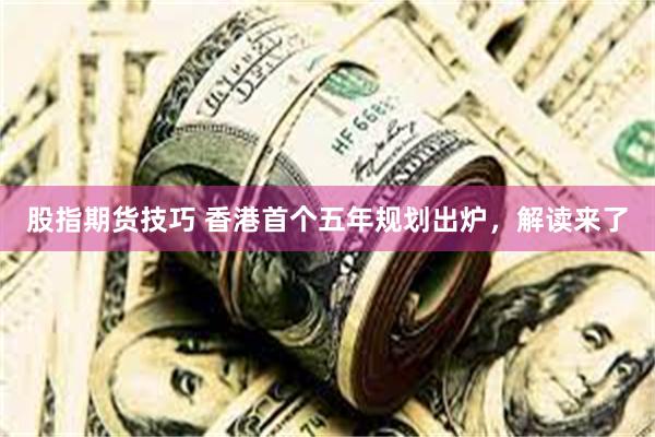 股指期货技巧 香港首个五年规划出炉，解读来了