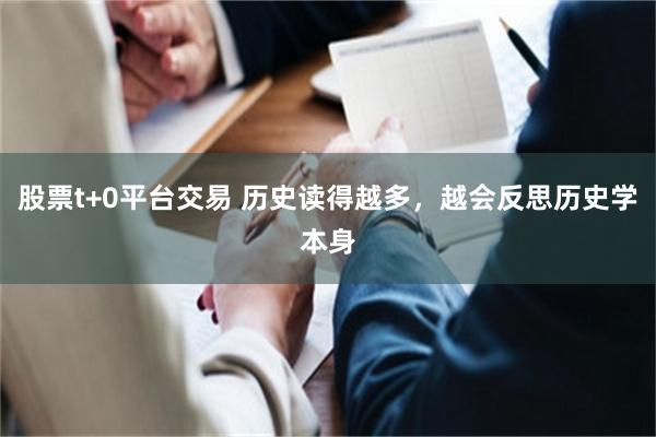 股票t+0平台交易 历史读得越多，越会反思历史学本身