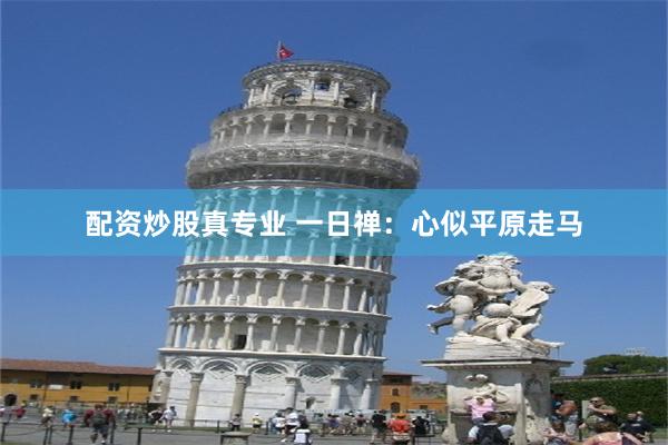 配资炒股真专业 一日禅：心似平原走马