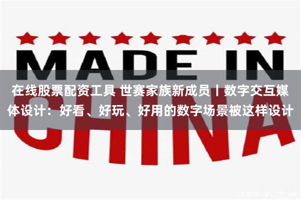 在线股票配资工具 世赛家族新成员丨数字交互媒体设计：好看、好玩、好用的数字场景被这样设计