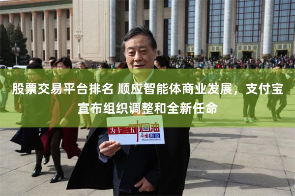 股票交易平台排名 顺应智能体商业发展，支付宝宣布组织调整和全新任命