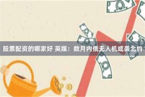 股票配资的哪家好 英媒：数月内俄无人机或袭北约