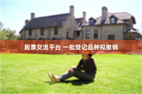 股票交流平台 一批登记品种拟撤销