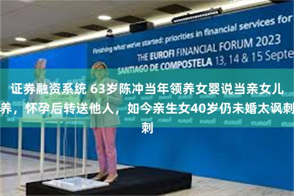 证券融资系统 63岁陈冲当年领养女婴说当亲女儿养,怀孕后转送他人,如今亲生女40岁仍未婚太讽刺