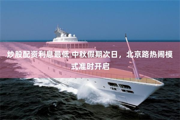 炒股配资利息最低 中秋假期次日，北京路热闹模式准时开启