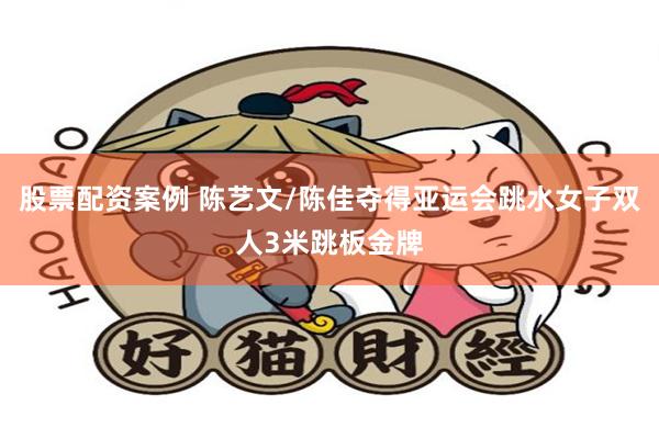 股票配资案例 陈艺文/陈佳夺得亚运会跳水女子双人3米跳板金牌