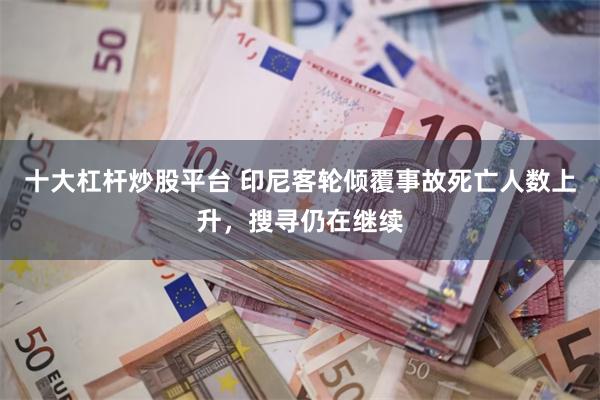 十大杠杆炒股平台 印尼客轮倾覆事故死亡人数上升，搜寻仍在继续