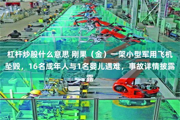 杠杆炒股什么意思 刚果（金）一架小型军用飞机坠毁，16名成年人与1名婴儿遇难，事故详情披露