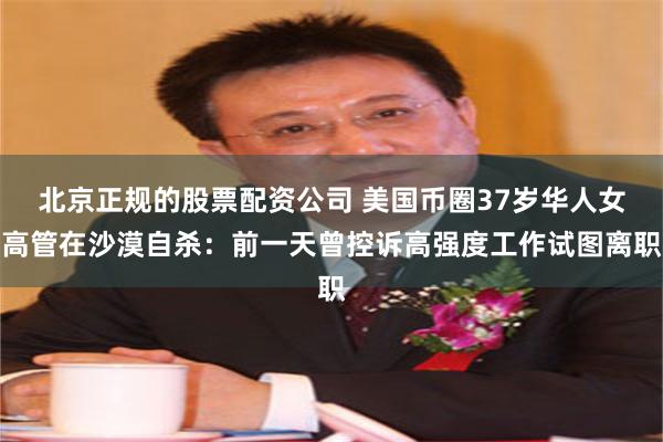 北京正规的股票配资公司 美国币圈37岁华人女高管在沙漠自杀：前一天曾控诉高强度工作试图离职
