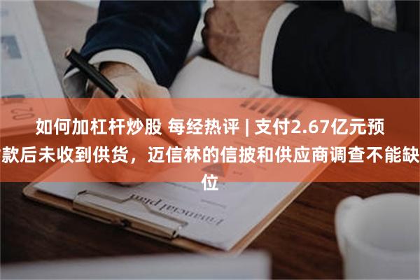 如何加杠杆炒股 每经热评 | 支付2.67亿元预付款后未收到供货，迈信林的信披和供应商调查不能缺位