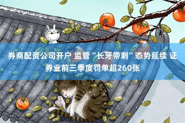 券商配资公司开户 监管“长牙带刺”态势延续 证券业前三季度罚单超260张