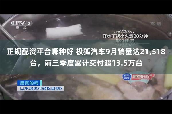 正规配资平台哪种好 极狐汽车9月销量达21,518台,前三季度累计交付超13.5万台