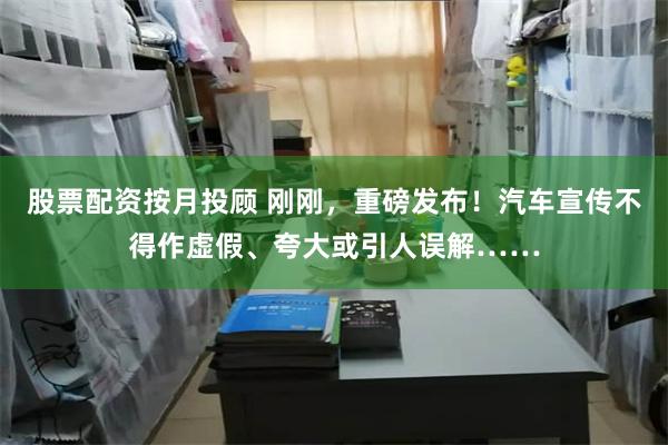 股票配资按月投顾 刚刚,重磅发布!汽车宣传不得作虚假、夸大或引人误解……
