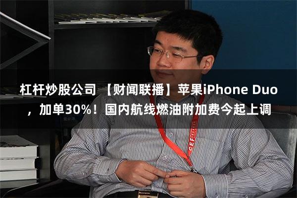 杠杆炒股公司 【财闻联播】苹果iPhone Duo，加单30%！国内航线燃油附加费今起上调